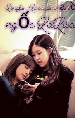 [Longfic-edit] Chính là em yêu phải đồ ngốc LALISA! (Chaelice / Jensoo)