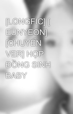 [LONGFIC] [ EUNYEON] [CHUYỂN VER] HỢP ĐỒNG SINH BABY