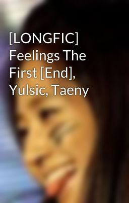 [LONGFIC] Feelings The First [End], Yulsic, Taeny