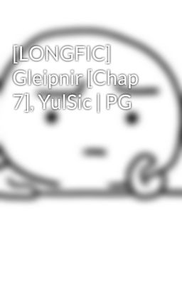 [LONGFIC] Gleipnir [Chap 7], YulSic | PG