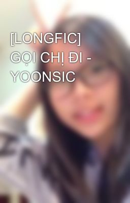 [LONGFIC] GỌI CHỊ ĐI - YOONSIC