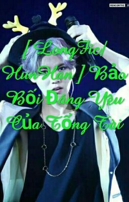 [ LongFic/HunHan] Bảo Bối Đáng Yêu Của Tổng Tài