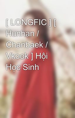 [ LONGFIC ] [ Hunhan / Chanbaek / Vkook ] Hội Học Sinh