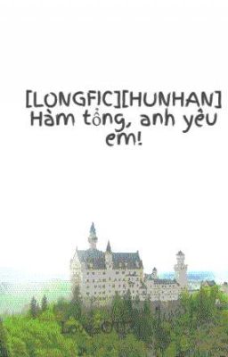 [LONGFIC][HUNHAN] Hàm tổng, anh yêu em!