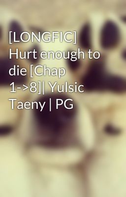 [LONGFIC] Hurt enough to die [Chap 1->8]| Yulsic Taeny | PG