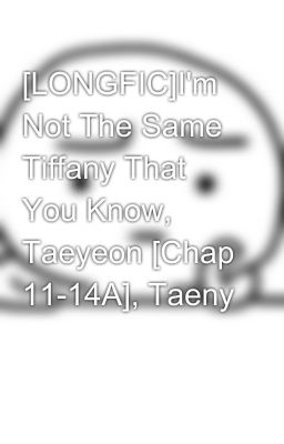 [LONGFIC]­I'm Not The Same Tiffany That You Know, Taeyeon [Chap 11-14A]­, Taeny