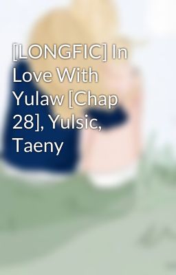 [LONGFIC] In Love With Yulaw [Chap 28], Yulsic, Taeny