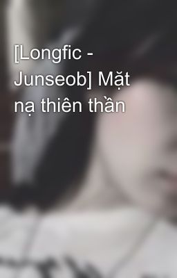 [Longfic - Junseob] Mặt nạ thiên thần