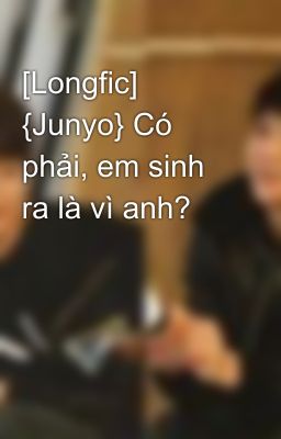 [Longfic] {Junyo} Có phải, em sinh ra là vì anh?