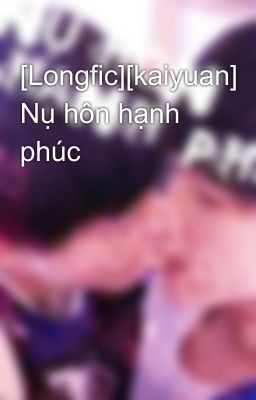 [Longfic][kaiyuan] Nụ hôn hạnh phúc