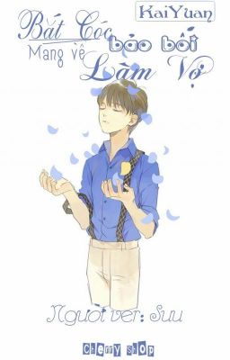 [Longfic][Kaiyuan Ver] Bắt Cóc Bảo Bối Mang Về Làm Vợ