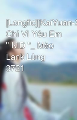 [Longfic][KaiYuan-XiHong]- Chỉ Vì Yêu Em 