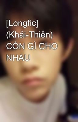 [Longfic] (Khải-Thiên) CÒN GÌ CHO NHAU