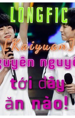 [Longfic][KhảiNguyên] Nguyên Nguyên Đến Đây Ăn Nào !