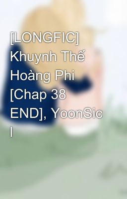 [LONGFIC] Khuynh Thế Hoàng Phi [Chap 38 END], YoonSic l