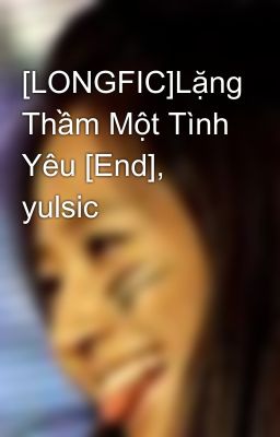 [LONGFIC]Lặng Thầm Một Tình Yêu [End], yulsic