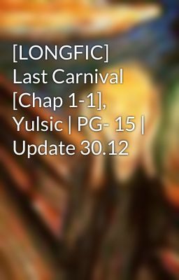 [LONGFIC] Last Carnival [Chap 1-1], Yulsic | PG- 15 | Update 30.12