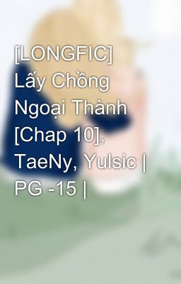 [LONGFIC] Lấy Chồng Ngoại Thành [Chap 10], TaeNy, Yulsic | PG -15 |