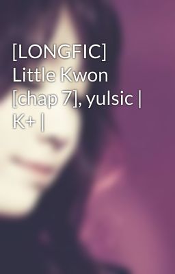 [LONGFIC] Little Kwon [chap 7], yulsic | K+ |