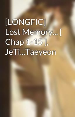 [LONGFIC] Lost Memory... [ Chap 1-15 ], JeTi...Taeyeon