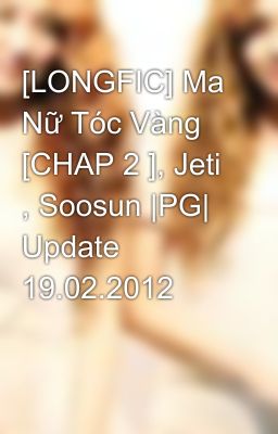 [LONGFIC] Ma Nữ Tóc Vàng [CHAP 2 ], Jeti , Soosun |PG| Update 19.02.2012