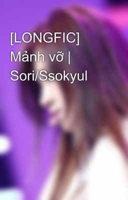 [LONGFIC] Mảnh vỡ | Sori/Ssokyul