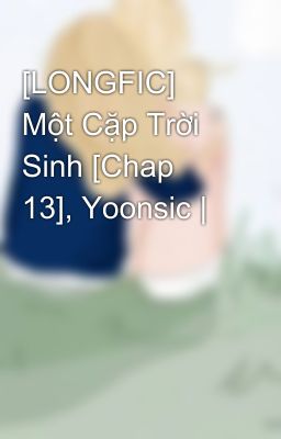 [LONGFIC] Một Cặp Trời Sinh [Chap 13], Yoonsic |