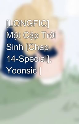 [LONGFIC] Một Cặp Trời Sinh [Chap 14-Special], Yoonsic |