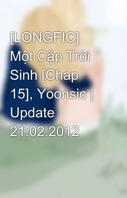 [LONGFIC] Một Cặp Trời Sinh [Chap 15], Yoonsic | Update 21.02.2012