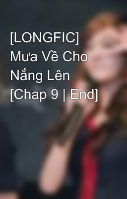 [LONGFIC] Mưa Về Cho Nắng Lên [Chap 9 | End]