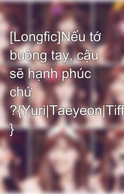 [Longfic]Nếu tớ buông tay, cậu sẽ hạnh phúc chứ ?{Yuri|Taeyeon|Tiffany|Jessica }