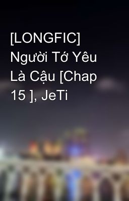 [LONGFIC] Người Tớ Yêu Là Cậu [Chap 15 ], JeTi