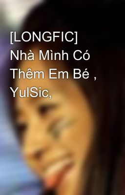 [LONGFIC] Nhà Mình Có Thêm Em Bé , YulSic,