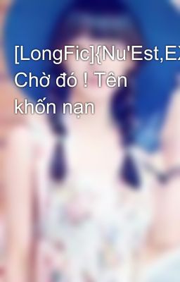 [LongFic]{Nu'Est,EXO][K+] Chờ đó ! Tên khốn nạn