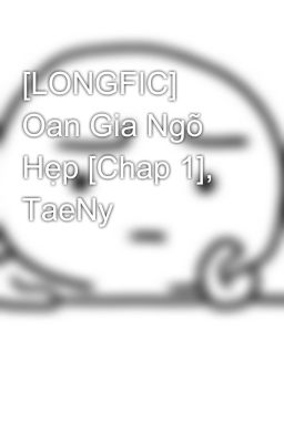 [LONGFIC] Oan Gia Ngõ Hẹp [Chap 1], TaeNy