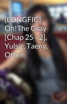 [LONGFIC] Oh!The Gray [Chap 25 - 2], Yulsic, Taeny, Other