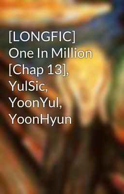 [LONGFIC] One In Million [Chap 13], YulSic, YoonYul, YoonHyun