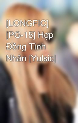 [LONGFIC] [PG-15] Hợp Đồng Tình Nhân |Yulsic|