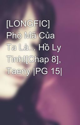 [LONGFIC] Phò Mã Của Ta Là... Hồ Ly Tinh![Chap 8], Taeny |PG 15|