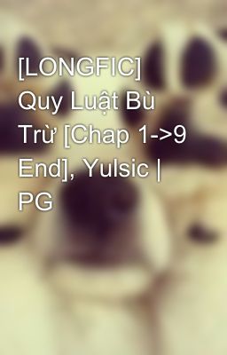 [LONGFIC] Quy Luật Bù Trừ [Chap 1->9 End], Yulsic | PG