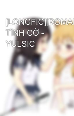 [LONGFIC][ROMANCE] TÌNH CỜ - YULSIC