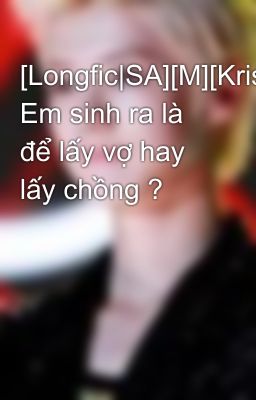 [Longfic|SA][M][KrisLay] Em sinh ra là để lấy vợ hay lấy chồng ?