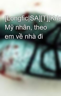 [Longfic|SA][T][KrisTao] Mỹ nhân, theo em về nhà đi