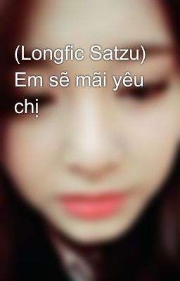 (Longfic Satzu) Em sẽ mãi yêu chị