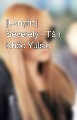 [Longfic] Severely - Tàn Khốc Yulsic