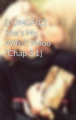 [LONGFIC] She's My Wife?! Nooo [Chap 3.1]