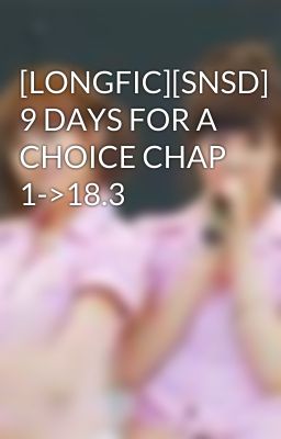 [LONGFIC][SNSD] 9 DAYS FOR A CHOICE CHAP 1->18.3