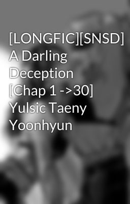 [LONGFIC][SNSD] A Darling Deception [Chap 1 ->30] Yulsic Taeny Yoonhyun