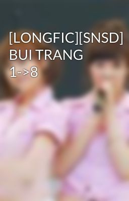 [LONGFIC][SNSD] BUI TRANG 1->8