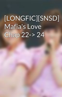 [LONGFIC][SNSD] Mafia's Love Chap 22-> 24